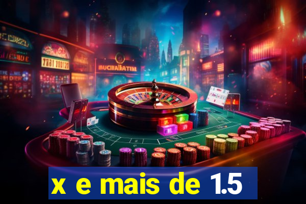 x e mais de 1.5